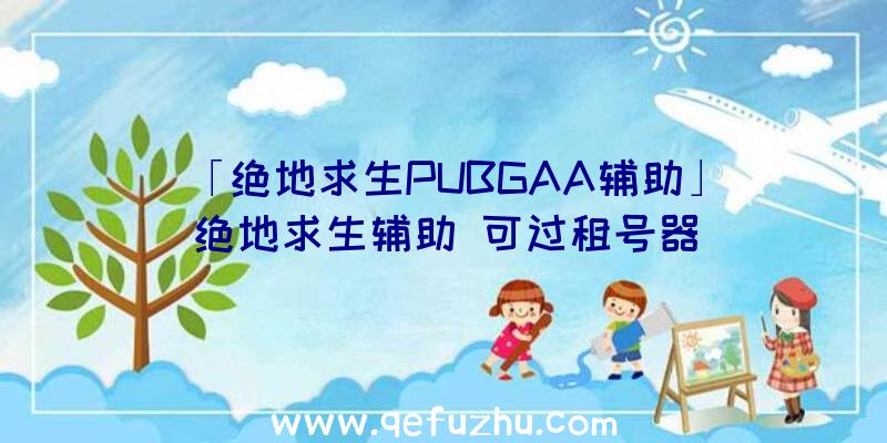 「绝地求生PUBGAA辅助」|绝地求生辅助